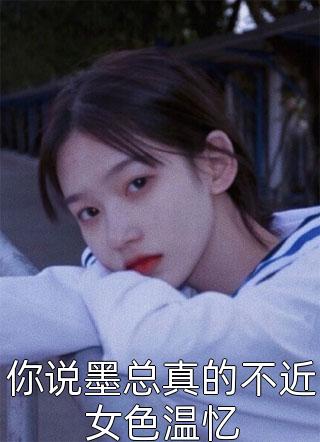 你说墨总真的不近女色温忆小说