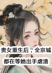 贵女重生后，全京城都在等她出手虐渣小说