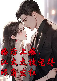 婚后上瘾，江太太被宠得眼角发红小说